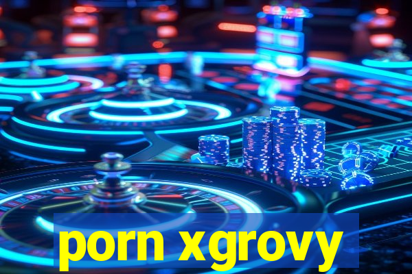 porn xgrovy