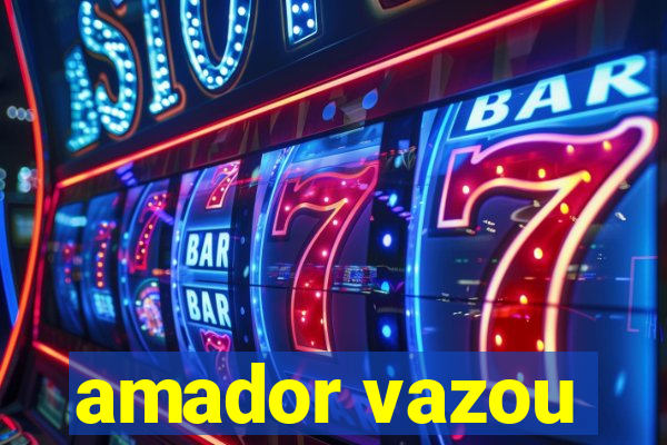 amador vazou