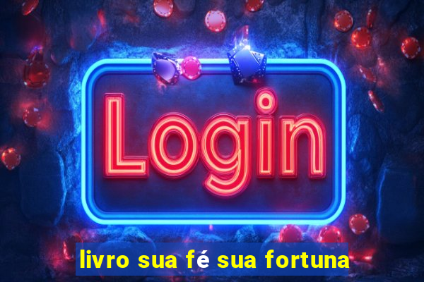 livro sua fé sua fortuna