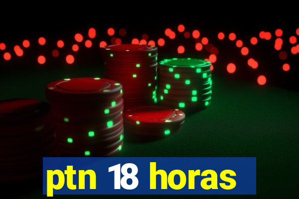 ptn 18 horas