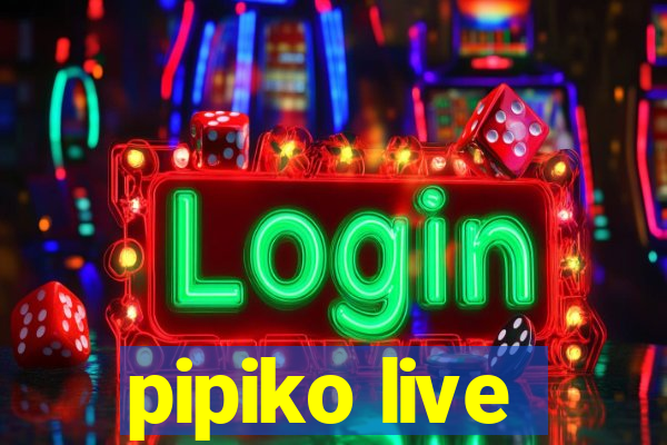 pipiko live