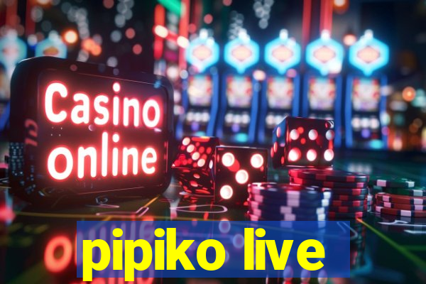 pipiko live