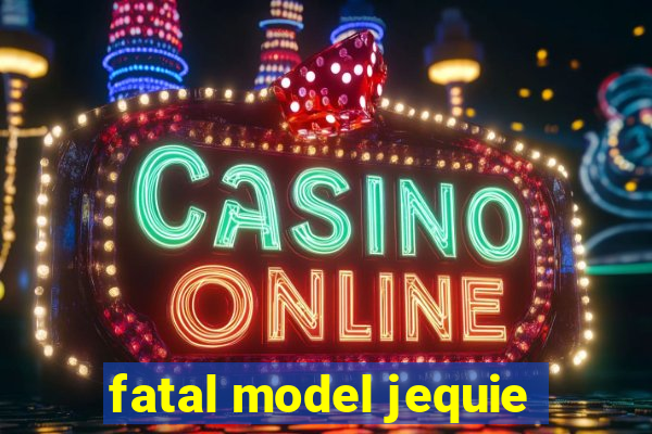 fatal model jequie