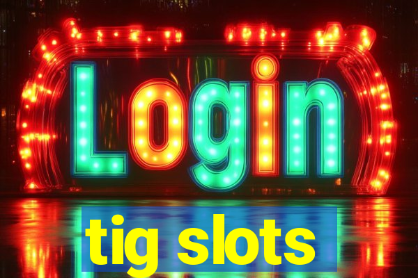tig slots