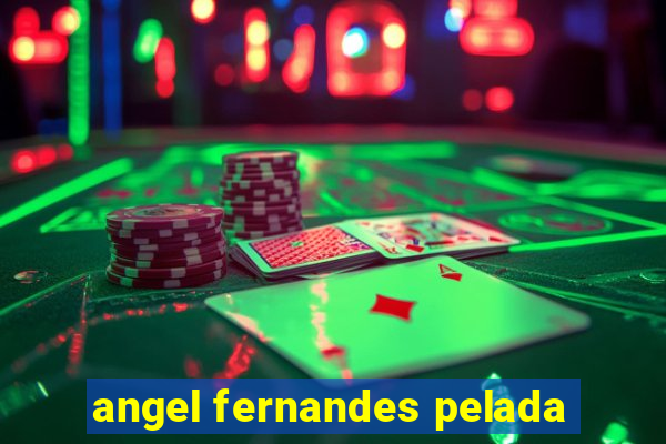 angel fernandes pelada