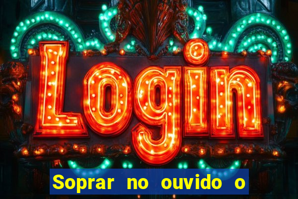 Soprar no ouvido o que significa de uma pessoa