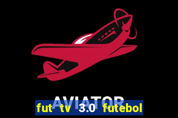 fut tv 3.0 futebol ao vivo