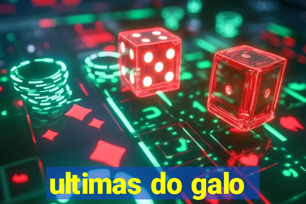 ultimas do galo