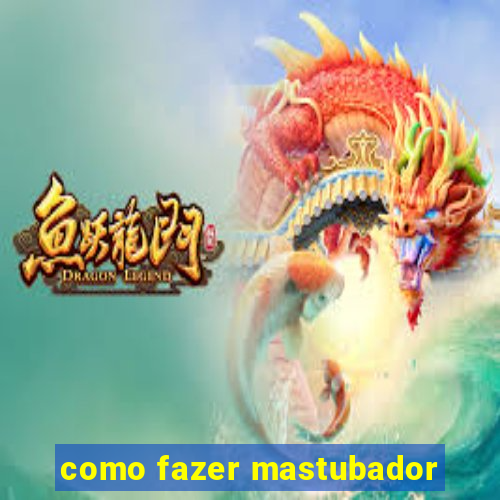 como fazer mastubador