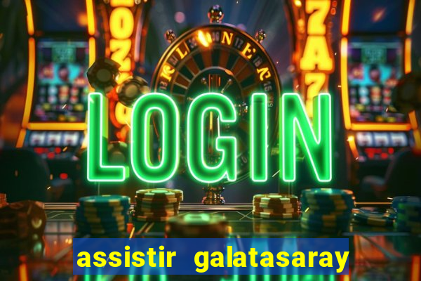assistir galatasaray ao vivo