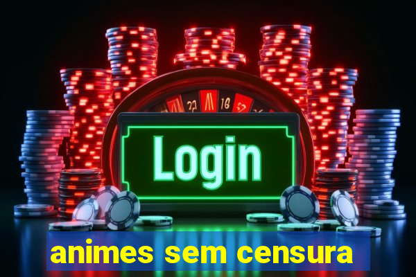 animes sem censura