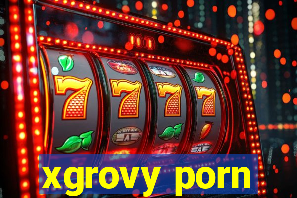 xgrovy porn