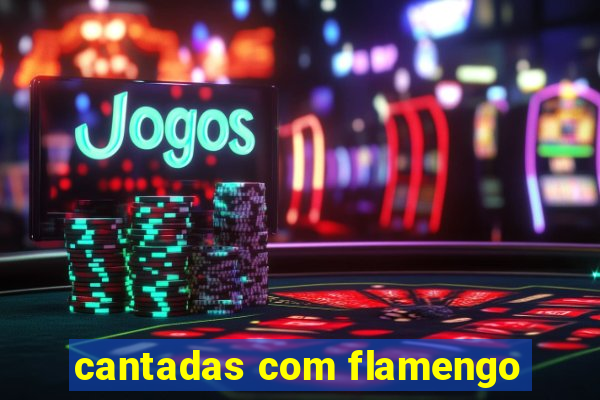 cantadas com flamengo