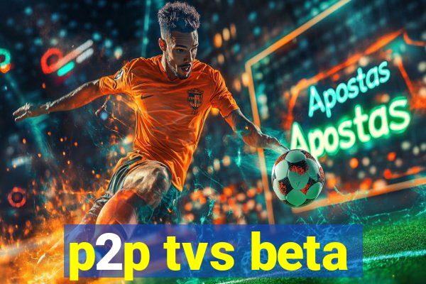 p2p tvs beta