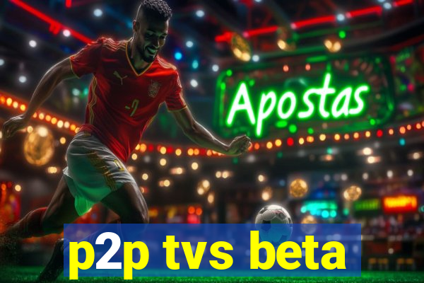 p2p tvs beta