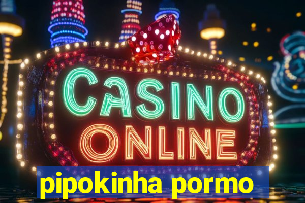 pipokinha pormo