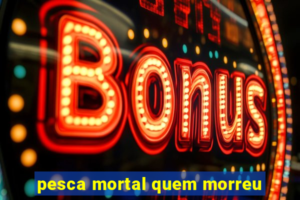 pesca mortal quem morreu