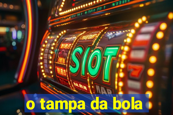 o tampa da bola
