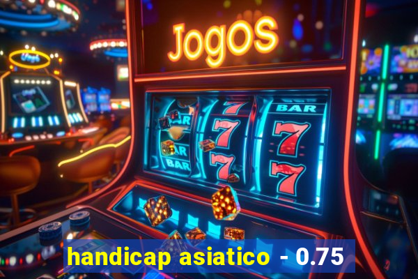 handicap asiatico - 0.75